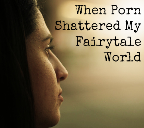 When Porn Shattered My Fairytale World
