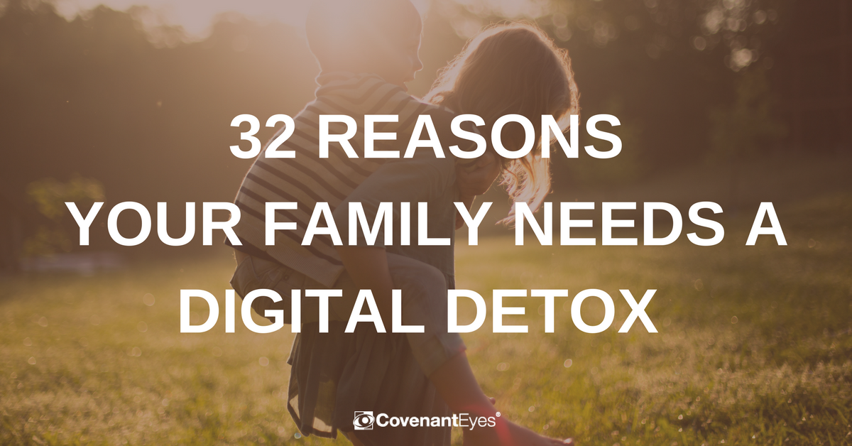 32 Reasons Your Family Needs a Digital Detox Covenant Eyes