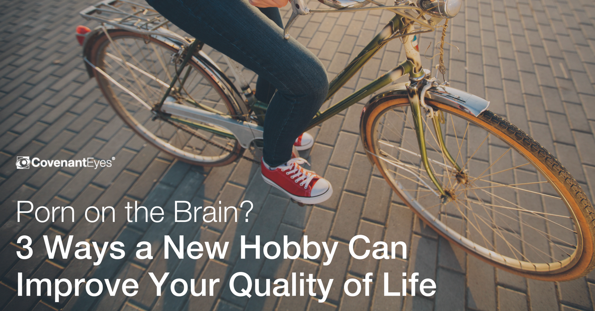 Porn on the Brain? 3 Ways a New Hobby Can Improve Your Quality of Life
