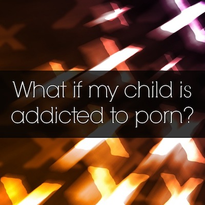 What if my child is addicted to pornography
